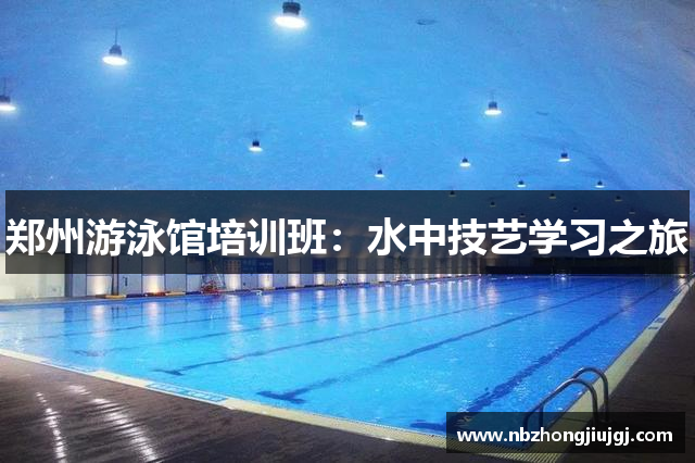 郑州游泳馆培训班：水中技艺学习之旅