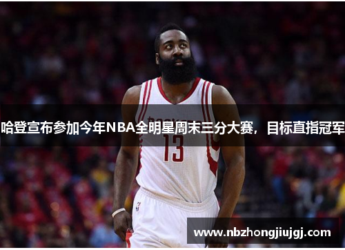 哈登宣布参加今年NBA全明星周末三分大赛，目标直指冠军